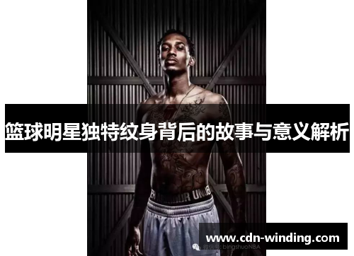 篮球明星独特纹身背后的故事与意义解析